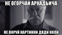 не огорчай аркадьича не воруй картинки дяди коли