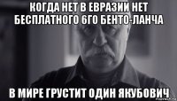 когда нет в евразии нет бесплатного 6го бенто-ланча в мире грустит один якубович