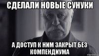 сделали новые сунуки а доступ к ним закрыт без компендиума