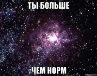 ты больше чем норм