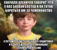 сначала аленичев говорит, что у нас боевой состав и он готов бороться им за чемпионство а потом продает ключевого защитника и одного из перспективнейших голкиперов россии