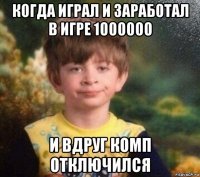 когда играл и заработал в игре 1000000 и вдруг комп отключился