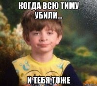 когда всю тиму убили... и тебя тоже