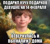 подарил кучу подарков девушке на 14 февраля отвернулась и выгнала из дома