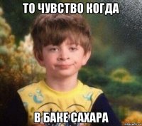 то чувство когда в баке сахара