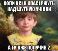 коли всі в класі ржуть над шуткую учілки а ти вже получив 2