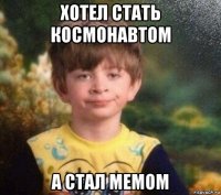 хотел стать космонавтом а стал мемом