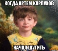 когда артем kaрпухов начал шутить