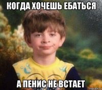 когда хочешь ебаться а пенис не встает