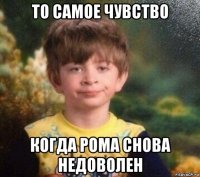 то самое чувство когда рома снова недоволен