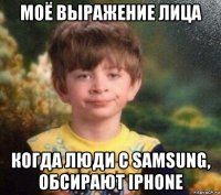 моё выражение лица когда люди с samsung, обсирают iphone