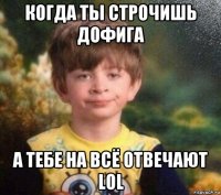 когда ты строчишь дофига а тебе на всё отвечают lol