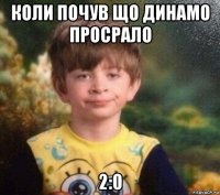 коли почув що динамо просрало 2:0