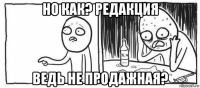 но как? редакция ведь не продажная?