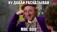 ну давай расказывай мне :ddd