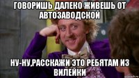 говоришь далеко живешь от автозаводской ну-ну,расскажи это ребятам из вилейки