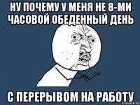 ну почему у меня не 8-ми часовой обеденный день с перерывом на работу