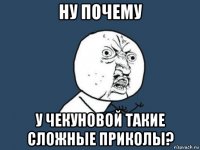 ну почему у чекуновой такие сложные приколы?