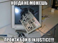 когда не можешь пройти бой в injustice!!!