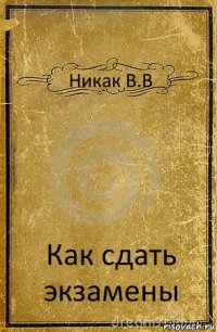 Никак В.В Как сдать экзамены