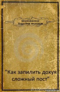 Шерли Джонсон:
Подробная инструкция "Как запилить дохуя сложный пост"