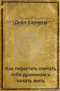 Дейл Карнеги Как перестать считать себя драконом и начать жить