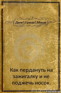 Даня&Гриша&Миша Как пердануть на зажигалку и не поджечь носок.