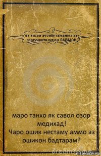 як кисаи ачоибу гамангез аз саргузашти худам ПАЙМОН маро танхо як савол озор медихад!
Чаро ошик нестаму аммо аз ошикон бадтарам?