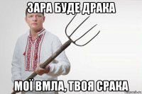 зара буде драка мої вмла, твоя срака