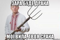 зара буде драка мої вила, твоя срака