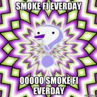 smoke fi everday ooooo smoke fi everday