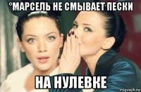 °марсель не смывает пески на нулевке