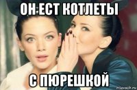 он ест котлеты с пюрешкой