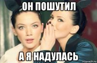 он пошутил а я надулась