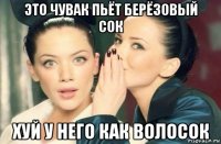 это чувак пьёт берёзовый сок хуй у него как волосок