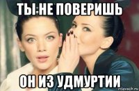 ты не поверишь он из удмуртии