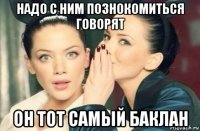 надо с ним познокомиться говорят он тот самый баклан