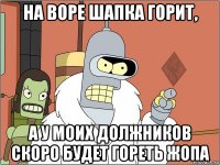 на воре шапка горит, а у моих должников скоро будет гореть жопа