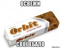 освежи своё ебало