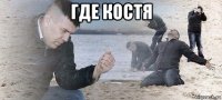 где костя 