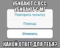 убивают с всс, убивают с мг какой ответ для тебя?