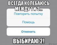 всегда колебаюсь между 1 и 3... выбираю 2!