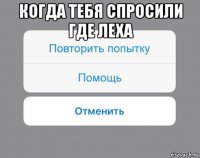 когда тебя спросили где леха 