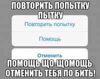 повторить попытку пытку помощь що-щомощь. отменить тебя по бить!