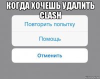 когда хочешь удалить clash 