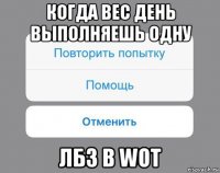 когда вес день выполняешь одну лбз в wot