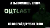 А ты помнишь криса Но Волрайдер убил его(((