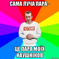 сама луча пара - це пара моїх наушніков