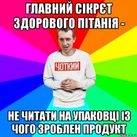 главний сікрєт здорового пітанія - не читати на упаковці із чого зроблен продукт