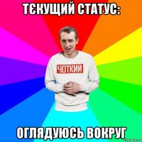 тєкущий статус: оглядуюсь вокруг